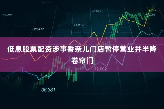 低息股票配资涉事香奈儿门店暂停营业并半降卷帘门