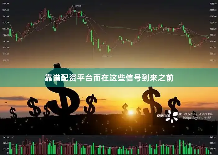 靠谱配资平台而在这些信号到来之前