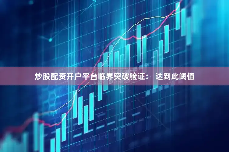 炒股配资开户平台临界突破验证： 达到此阈值