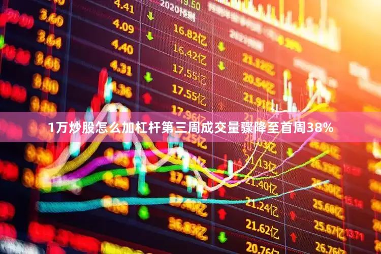 1万炒股怎么加杠杆第三周成交量骤降至首周38%