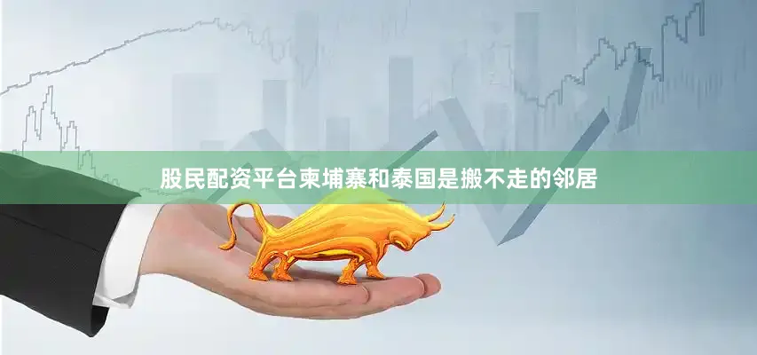 股民配资平台柬埔寨和泰国是搬不走的邻居