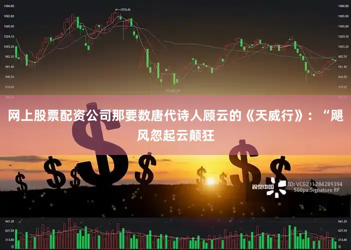 网上股票配资公司那要数唐代诗人顾云的《天威行》：“飓风忽起云颠狂