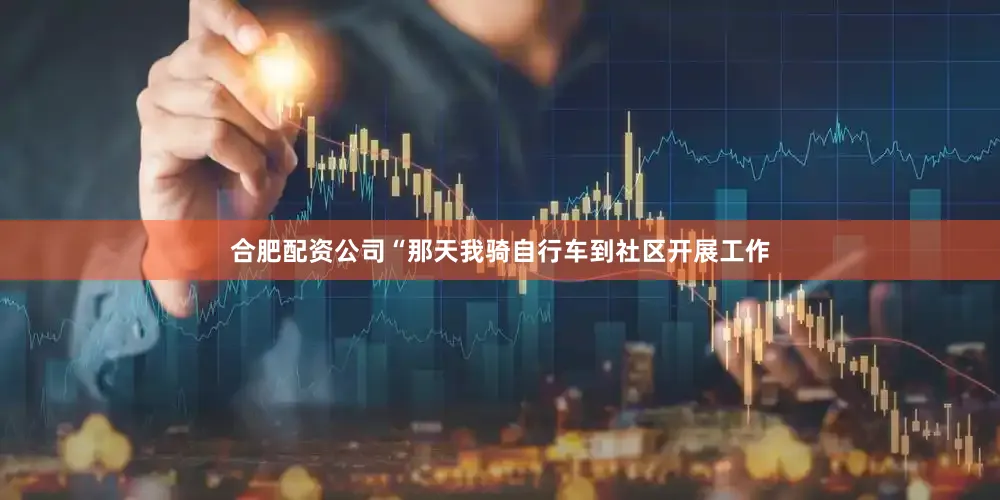 合肥配资公司“那天我骑自行车到社区开展工作