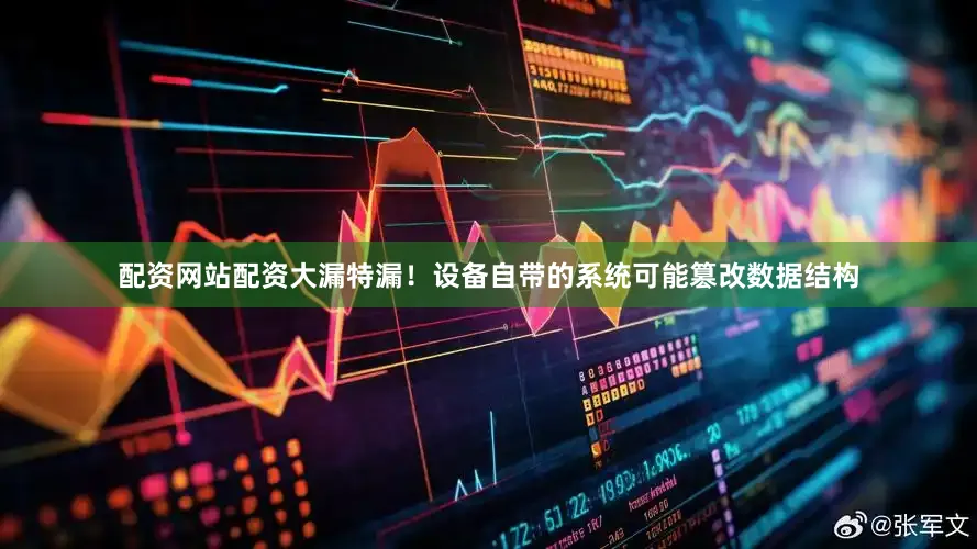 配资网站配资大漏特漏！设备自带的系统可能篡改数据结构
