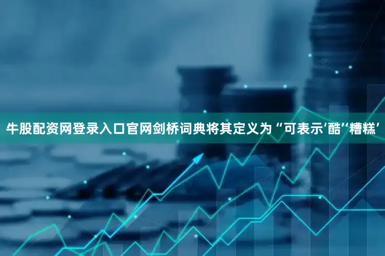 牛股配资网登录入口官网剑桥词典将其定义为“可表示‘酷’‘糟糕’
