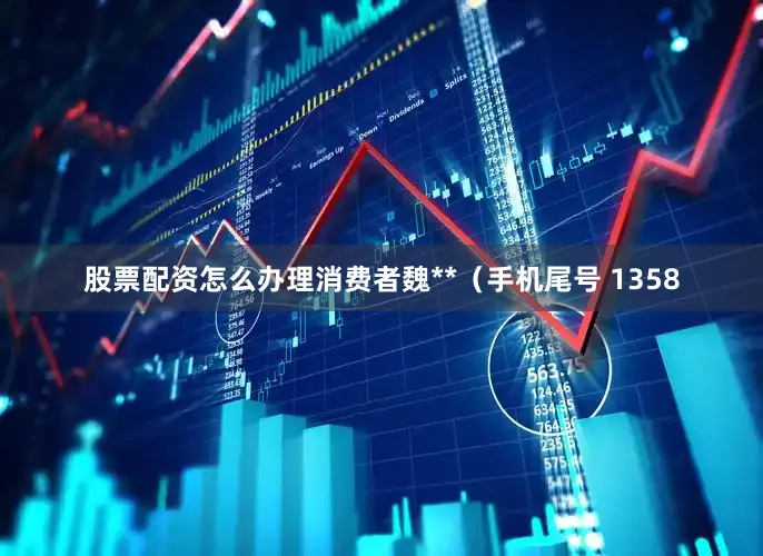 股票配资怎么办理消费者魏**（手机尾号 1358