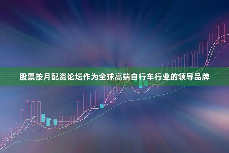 股票按月配资论坛作为全球高端自行车行业的领导品牌