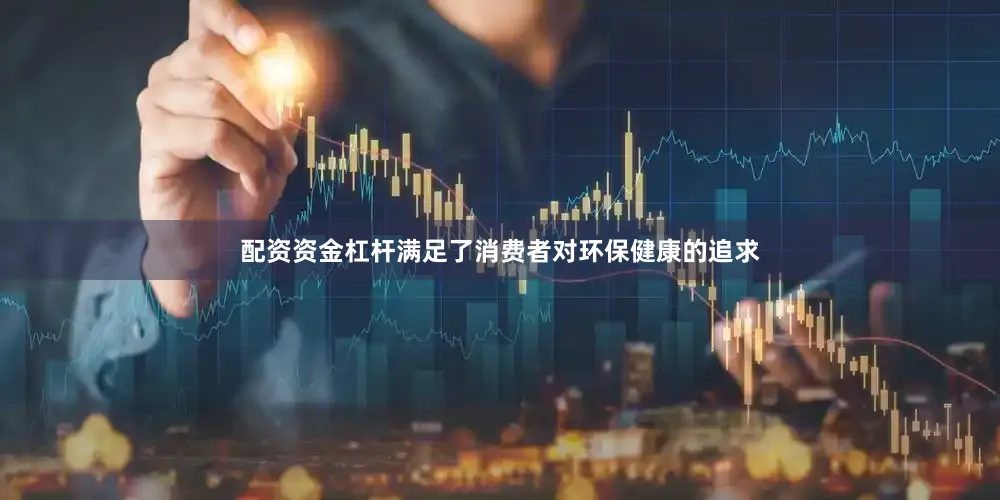 配资资金杠杆满足了消费者对环保健康的追求