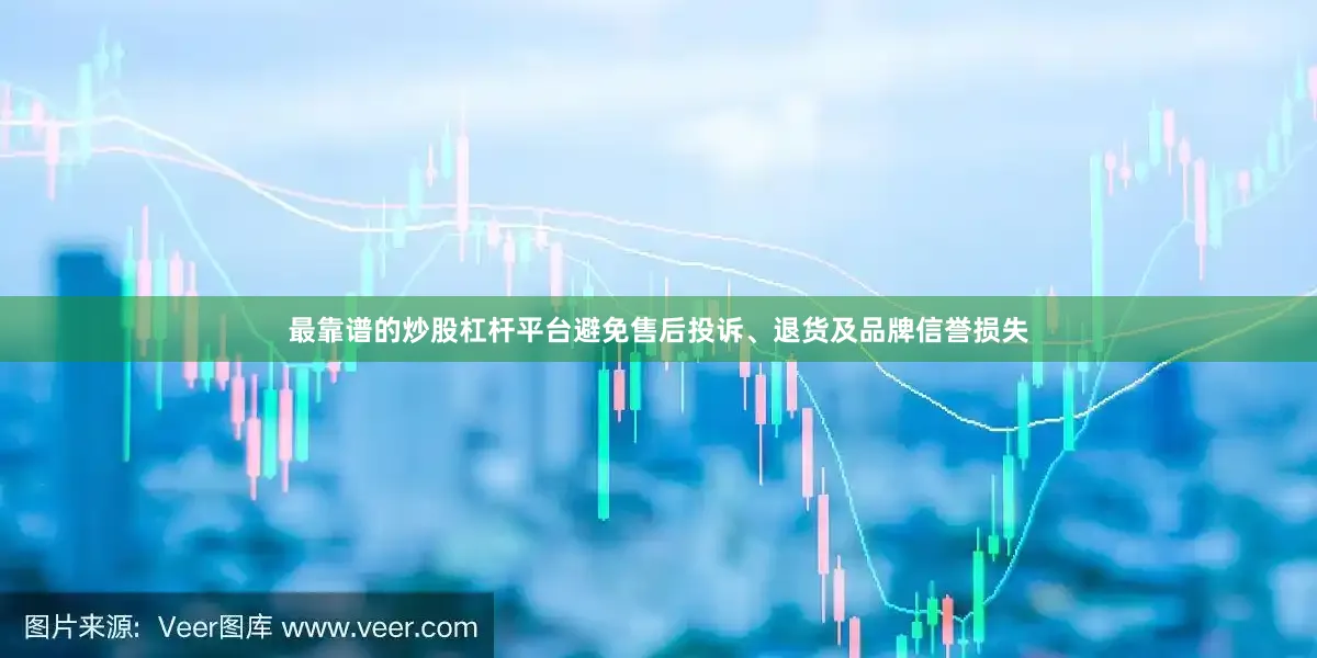 最靠谱的炒股杠杆平台避免售后投诉、退货及品牌信誉损失